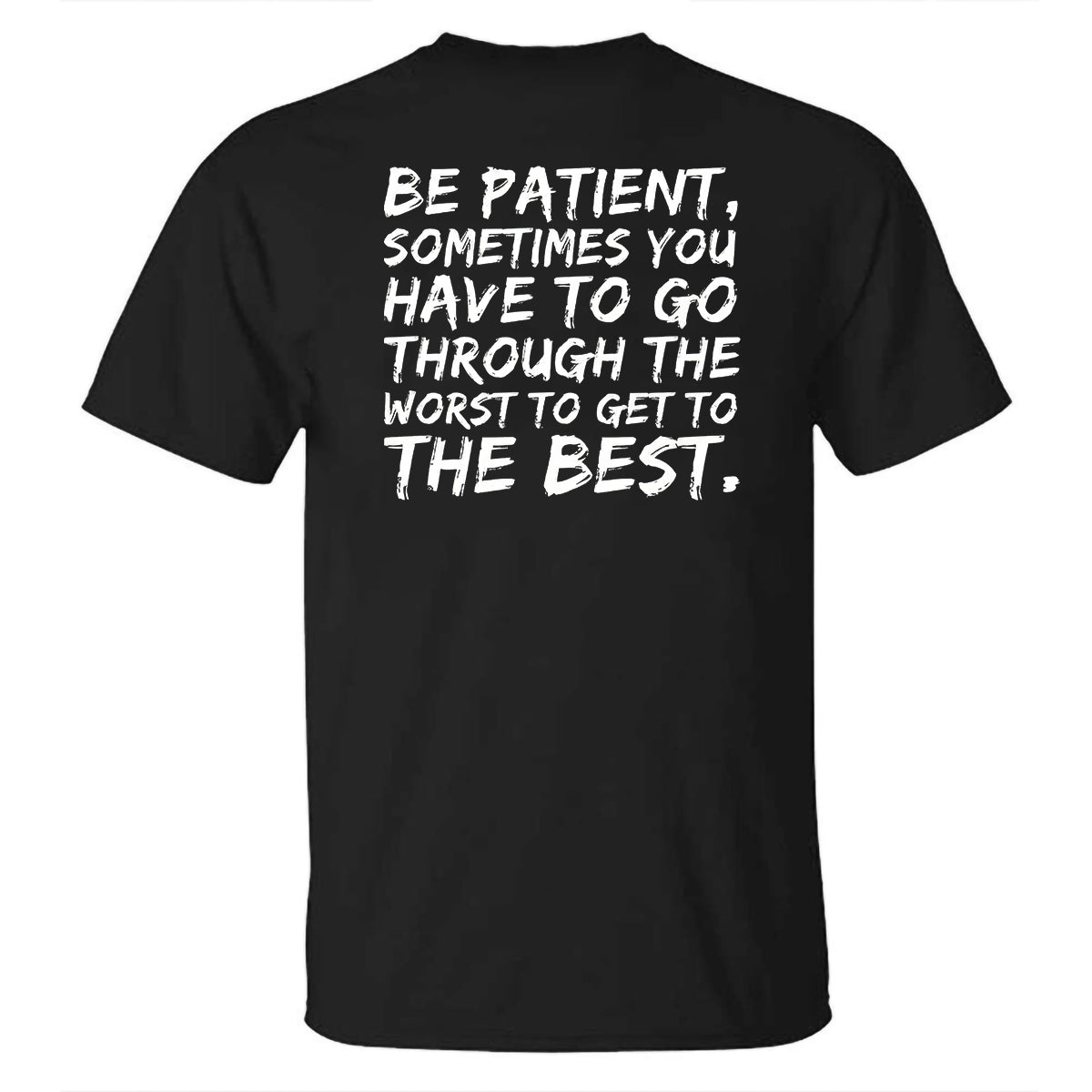 GrootWear Be Patient, Sometimes You Have To Go Through The Worst To Get To The Best Printed T-shirt